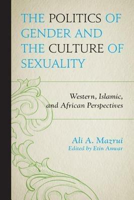 The Politics of Gender and the Culture of Sexuality: Western, Islamic, and African Perspectives - Ali A. Mazrui - cover