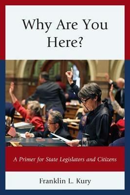 Why Are You Here?: A Primer for State Legislators and Citizens - Franklin L. Kury - cover