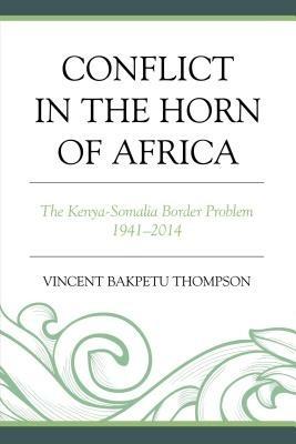 Conflict in the Horn of Africa: The Kenya-Somalia Border Problem 1941–2014 - Vincent Bakpetu Thompson - cover