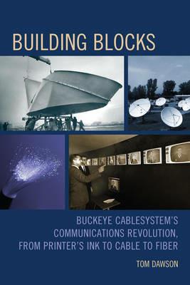 Building Blocks: Buckeye CableSystem's Communications Revolution, From Printer's Ink to Cable to Fiber - Tom Dawson - cover