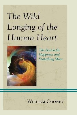 The Wild Longing of the Human Heart: The Search for Happiness and Something More - William Cooney - cover