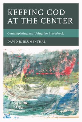 Keeping God at the Center: Contemplating and Using the Prayerbook - David R. Blumenthal - cover