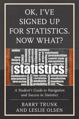 OK, I've Signed Up For Statistics. Now What?: A Student's Guide to Navigation and Success in Statistics - Barry Trunk,Leslie Olsen - cover