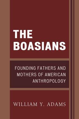 The Boasians: Founding Fathers and Mothers of American Anthropology - William Y. Adams - cover