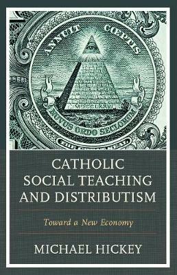 Catholic Social Teaching and Distributism: Toward A New Economy - Michael Hickey - cover