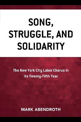 Song, Struggle, and Solidarity: The New York City Labor Chorus in Its Twenty-fifth Year - Mark Abendroth - cover