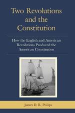 Two Revolutions and the Constitution: How the English and American Revolutions Produced the American Constitution