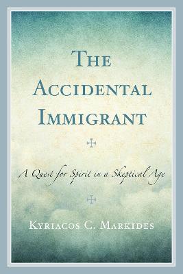 The Accidental Immigrant: A Quest for Spirit in a Skeptical Age - Kyriacos C. Markides - cover