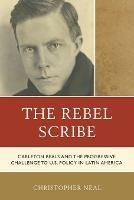 The Rebel Scribe: Carleton Beals and the Progressive Challenge to U.S. Policy in Latin America - Christopher Neal - cover