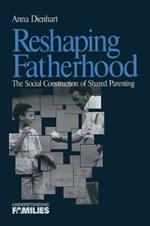 Reshaping Fatherhood: The Social Construction of Shared Parenting