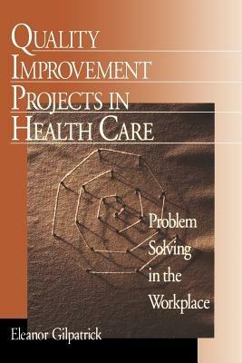 Quality Improvement Projects in Health Care: Problem Solving in the Workplace - Eleanor Gilpatrick - cover