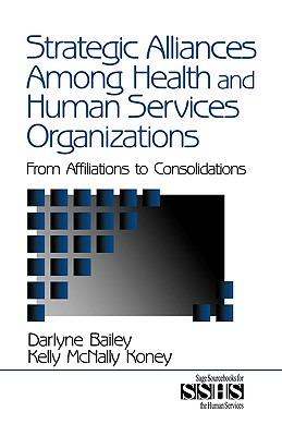 Strategic Alliances Among Health and Human Services Organizations: From Affiliations to Consolidations - Darlyne Bailey,Kelly McNally Koney - cover