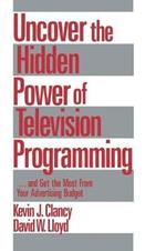 Uncover the Hidden Power of Television Programming: ... and Get the Most from Your Advertising Budget