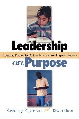 Leadership on Purpose: Promising Practices for African American and Hispanic Students - Rosemary Papa,Rex Fortune - cover