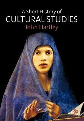 A Short History of Cultural Studies - John Hartley - cover