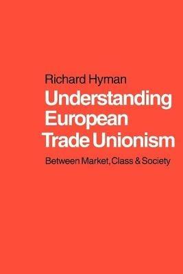 Understanding European Trade Unionism: Between Market, Class and Society - Richard Hyman - cover
