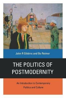 The Politics of Postmodernity: An Introduction to Contemporary Politics and Culture - John R Gibbins,Bo Reimer - cover