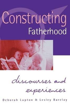 Constructing Fatherhood: Discourses and Experiences - Deborah Lupton,Lesley Barclay - cover