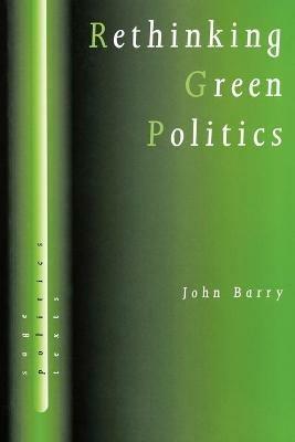 Rethinking Green Politics: Nature, Virtue and Progress - John Barry - cover