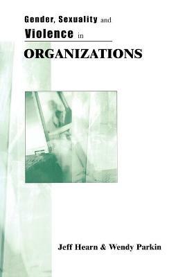 Gender, Sexuality and Violence in Organizations: The Unspoken Forces of Organization Violations - Jeff R Hearn,Pauline Wendy Parkin - cover