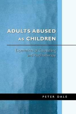 Adults Abused as Children: Experiences of Counselling and Psychotherapy - Peter Dale - cover