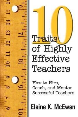 Ten Traits of Highly Effective Teachers: How to Hire, Coach, and Mentor Successful Teachers - Elaine K. McEwan-Adkins - cover