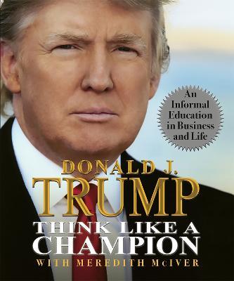 Think Like a Champion: An Informal Education in Business and Life - Donald Trump,Meredith McIver - cover