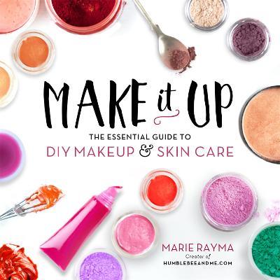 Make It Up: The Essential Guide to DIY Makeup and Skin Care - Marie Rayma - cover