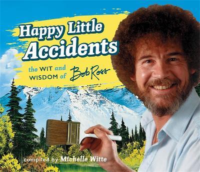 Happy Little Accidents: The Wit & Wisdom of Bob Ross - Michelle Witte,Bob Ross - cover