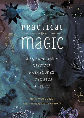 Practical Magic: A Beginner's Guide to Crystals, Horoscopes, Psychics, and Spells - Nikki Van de Car - cover