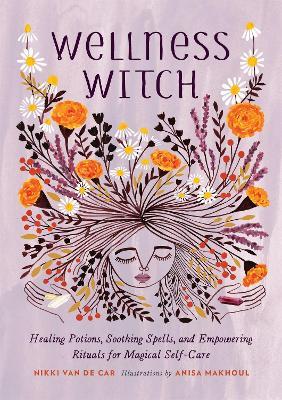 Wellness Witch: Healing Potions, Soothing Spells, and Empowering Rituals for Magical Self-Care - Nikki Van De Car - cover