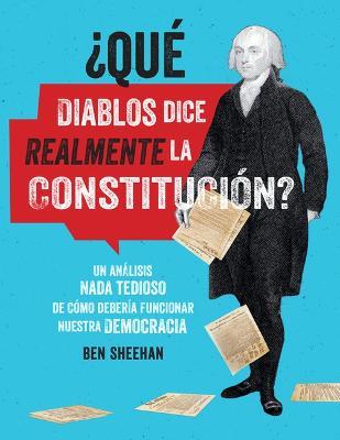 ¿Qué Diablos Dice Realmente La Constitución? [Omg Wtf Does the Constitution Actually Say?]: Un Análisis NADA Tedioso de Cómo Debería Funcionar Nuestra Democracia - Ben Sheehan - cover