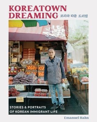 Koreatown Dreaming: Stories & Portraits of Korean Immigrant Life - Emanuel Hahn - cover