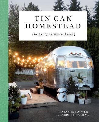 Tin Can Homestead: The Art of Airstream Living - Natasha Lawyer,Brett Bashaw - cover
