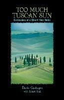 Too Much Tuscan Sun: Confessions Of A Chianti Tour Guide - Dario Castagno,Robert Rodi - cover