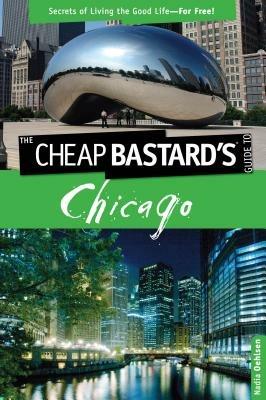 Cheap Bastard's (TM) Guide to Chicago: Secrets Of Living The Good Life--For Free! - Nadia Oehlsen - cover