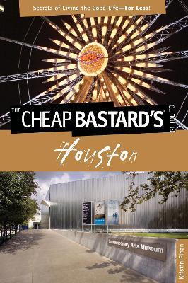 Cheap Bastard's (R) Guide to Houston: Secrets Of Living The Good Life--For Less! - Kristin Finan - cover