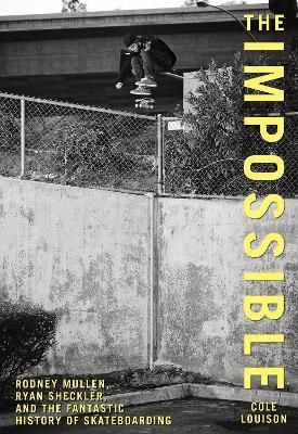 Impossible: Rodney Mullen, Ryan Sheckler, And The Fantastic History Of Skateboarding - Cole Louison - cover