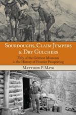 Sourdoughs, Claim Jumpers & Dry Gulchers: Fifty Of The Grittiest Moments In The History Of Frontier Prospecting