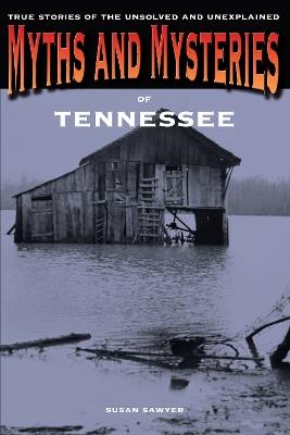 Myths and Mysteries of Tennessee: True Stories Of The Unsolved And Unexplained - Susan Sawyer - cover