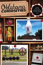 Oklahoma Curiosities: Quirky Characters, Roadside Oddities & Other Offbeat Stuff