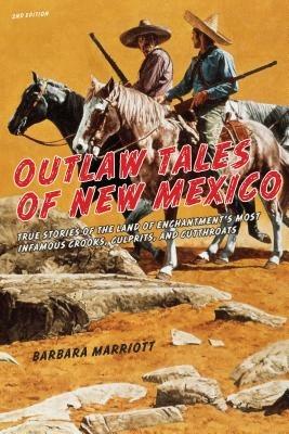 Outlaw Tales of New Mexico: True Stories Of The Land Of Enchantment's Most Infamous Crooks, Culprits , And Cutthroats - Barbara Marriott - cover