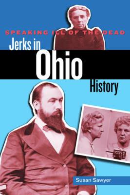 Speaking Ill of the Dead: Jerks in Ohio History - Susan Sawyer - cover