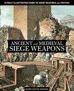 Ancient and Medieval Siege Weapons: A Fully Illustrated Guide To Siege Weapons And Tactics