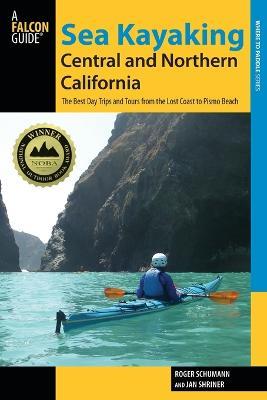 Sea Kayaking Central and Northern California: The Best Days Trips And Tours From The Lost Coast To Pismo Beach - Roger Schumann - cover