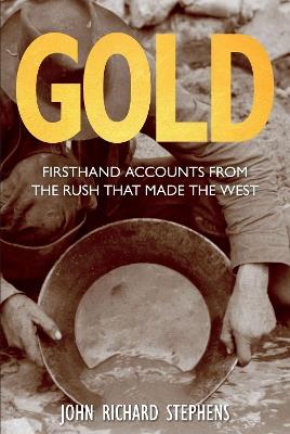 Gold: Firsthand Accounts From The Rush That Made The West - John Richard Stephens - cover