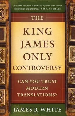 The King James Only Controversy – Can You Trust Modern Translations? - James R. White,Mike Baird - cover