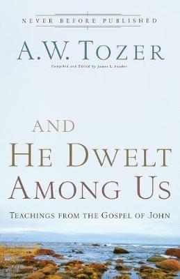 And He Dwelt Among Us: Teachings from the Gospel of John - A.W. Tozer - cover