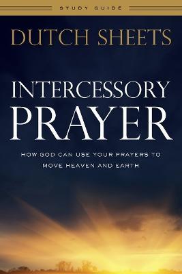 Intercessory Prayer Study Guide - How God Can Use Your Prayers to Move Heaven and Earth - Dutch Sheets - cover