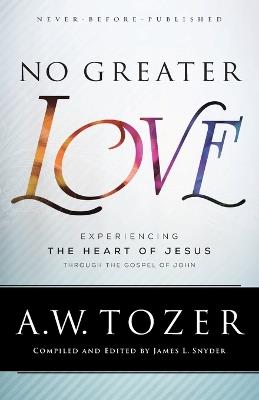 No Greater Love – Experiencing the Heart of Jesus through the Gospel of John - A.w. Tozer,James L. Snyder - cover